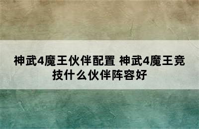 神武4魔王伙伴配置 神武4魔王竞技什么伙伴阵容好